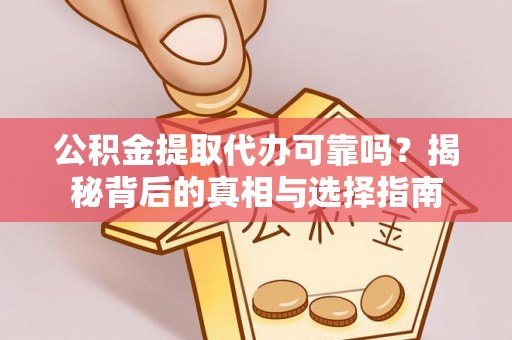 凤岗公积金提取代办可靠吗？揭秘背后的真相与选择指南
