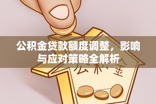 凤岗公积金贷款额度调整，影响与应对策略全解析