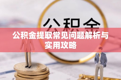 凤岗公积金提取常见问题解析与实用攻略