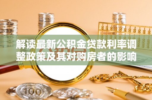 凤岗解读最新公积金贷款利率调整政策及其对购房者的影响