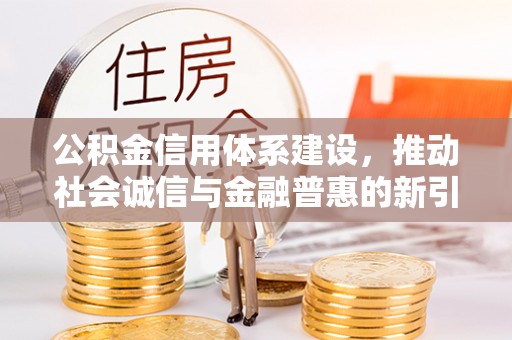 凤岗公积金信用体系建设，推动社会诚信与金融普惠的新引擎