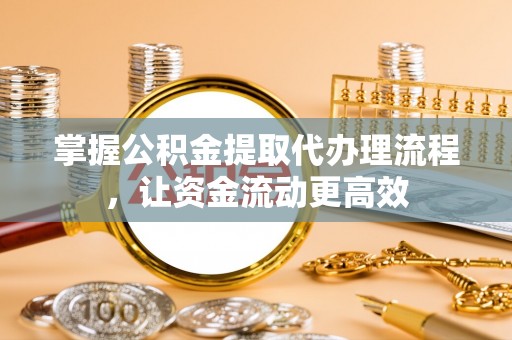 凤岗掌握公积金提取代办理流程，让资金流动更高效