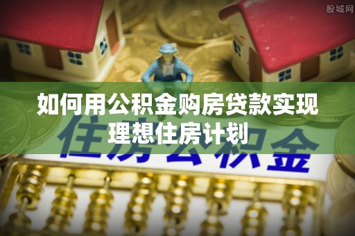 凤岗如何用公积金购房贷款实现理想住房计划