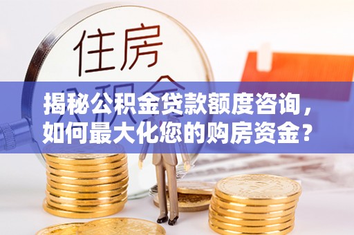 凤岗揭秘公积金贷款额度咨询，如何最大化您的购房资金？