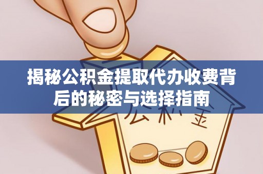 凤岗揭秘公积金提取代办收费背后的秘密与选择指南
