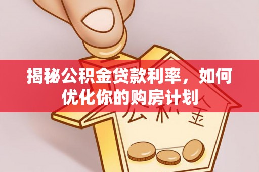 凤岗揭秘公积金贷款利率，如何优化你的购房计划