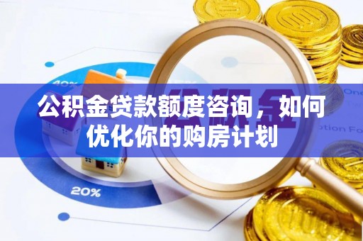 凤岗公积金贷款额度咨询，如何优化你的购房计划