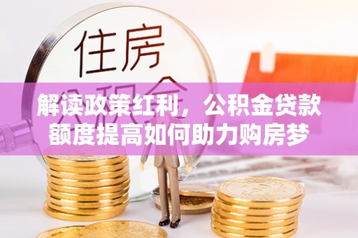 凤岗解读政策红利，公积金贷款额度提高如何助力购房梦