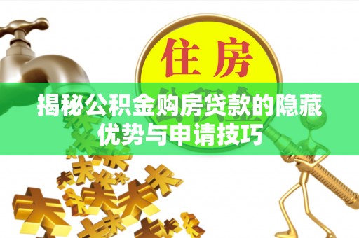 凤岗揭秘公积金购房贷款的隐藏优势与申请技巧