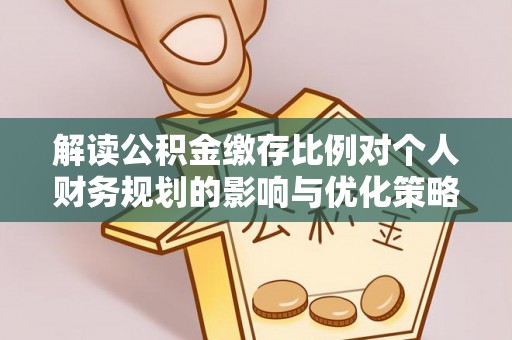 凤岗解读公积金缴存比例对个人财务规划的影响与优化策略