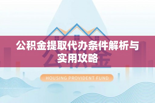 凤岗公积金提取代办条件解析与实用攻略
