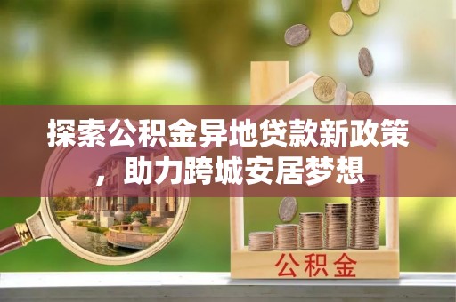 凤岗探索公积金异地贷款新政策，助力跨城安居梦想
