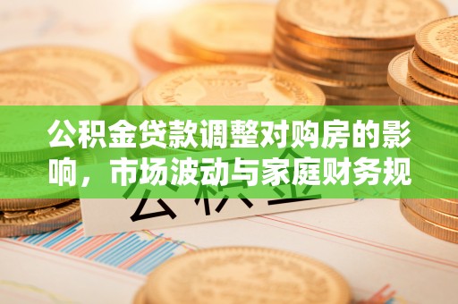 凤岗公积金贷款调整对购房的影响，市场波动与家庭财务规划