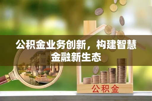 凤岗公积金业务创新，构建智慧金融新生态