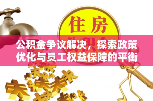 凤岗公积金争议解决，探索政策优化与员工权益保障的平衡点