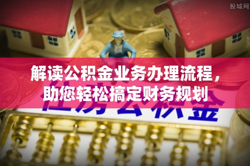 凤岗解读公积金业务办理流程，助您轻松搞定财务规划