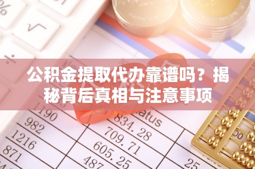 凤岗公积金提取代办靠谱吗？揭秘背后真相与注意事项