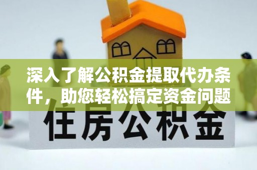 凤岗深入了解公积金提取代办条件，助您轻松搞定资金问题