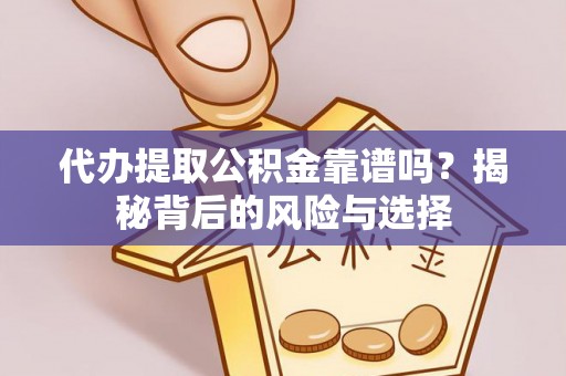 凤岗代办提取公积金靠谱吗？揭秘背后的风险与选择