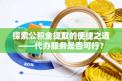 凤岗探索公积金提取的便捷之道——代办服务是否可行？