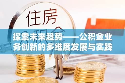 凤岗探索未来趋势——公积金业务创新的多维度发展与实践