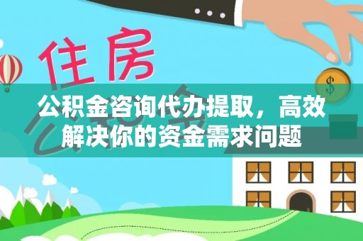 凤岗公积金咨询代办提取，高效解决你的资金需求问题