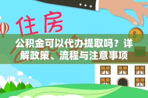 凤岗公积金可以代办提取吗？详解政策、流程与注意事项