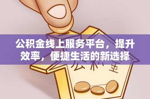 凤岗公积金线上服务平台，提升效率，便捷生活的新选择