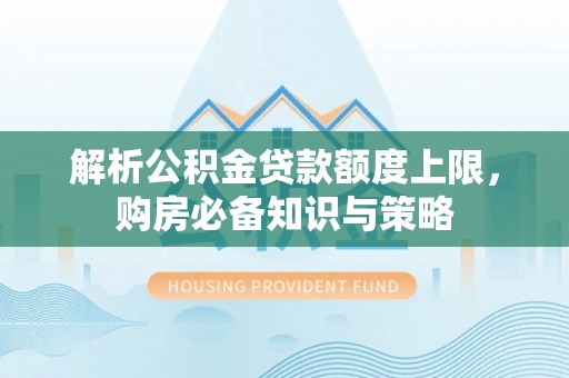 凤岗解析公积金贷款额度上限，购房必备知识与策略