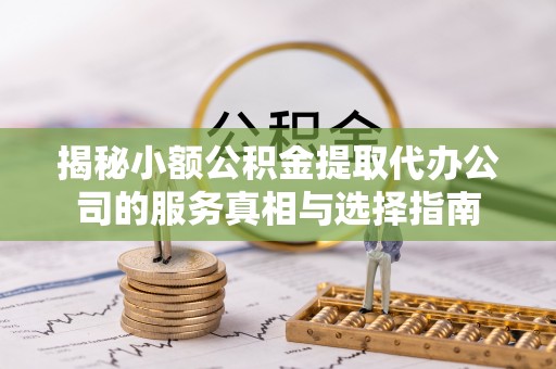 凤岗揭秘小额公积金提取代办公司的服务真相与选择指南