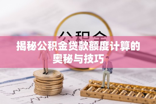 凤岗揭秘公积金贷款额度计算的奥秘与技巧