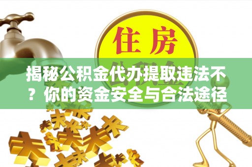 凤岗揭秘公积金代办提取违法不？你的资金安全与合法途径解析