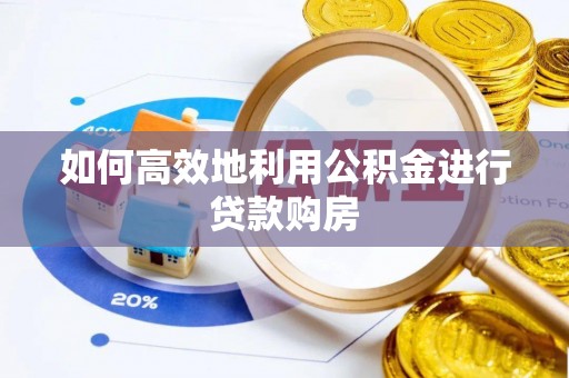 凤岗如何高效地利用公积金进行贷款购房