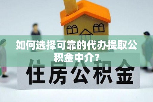 凤岗如何选择可靠的代办提取公积金中介？