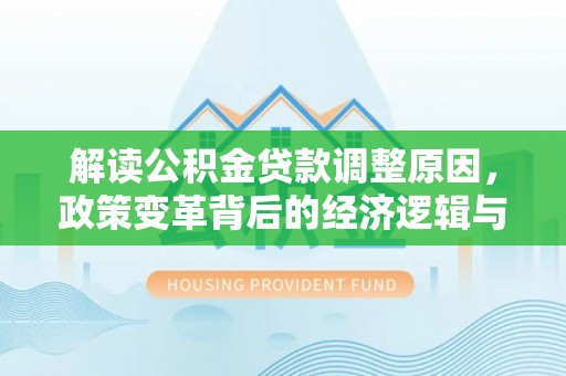 凤岗解读公积金贷款调整原因，政策变革背后的经济逻辑与民生影响