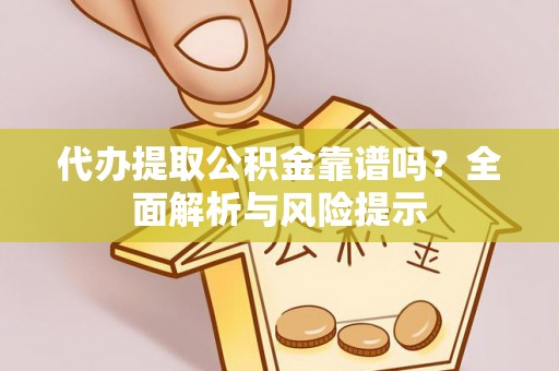 凤岗代办提取公积金靠谱吗？全面解析与风险提示